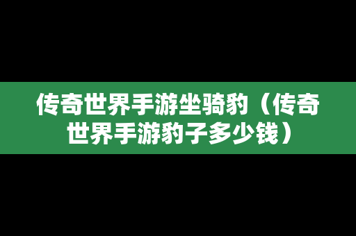 传奇世界手游坐骑豹（传奇世界手游豹子多少钱）