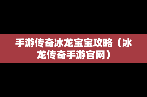 手游传奇冰龙宝宝攻略（冰龙传奇手游官网）