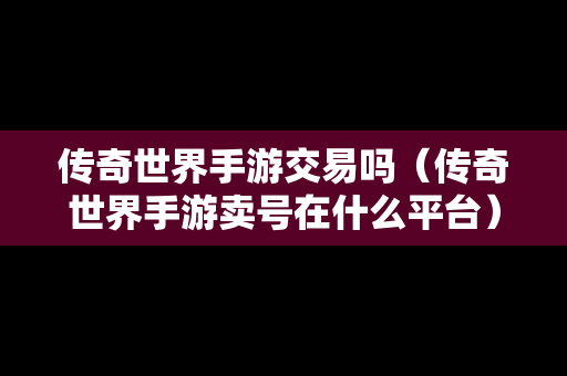 传奇世界手游交易吗（传奇世界手游卖号在什么平台）