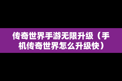 传奇世界手游无限升级（手机传奇世界怎么升级快）