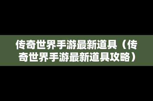 传奇世界手游最新道具（传奇世界手游最新道具攻略）