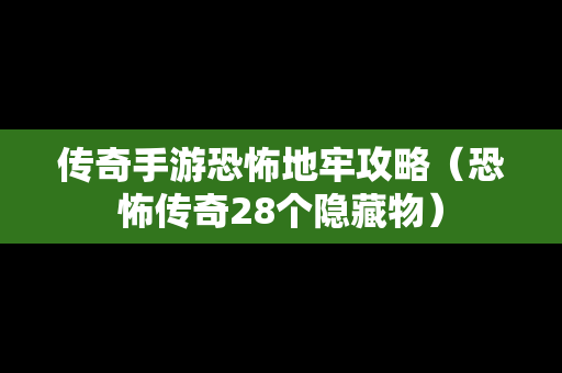 传奇手游恐怖地牢攻略（恐怖传奇28个隐藏物）