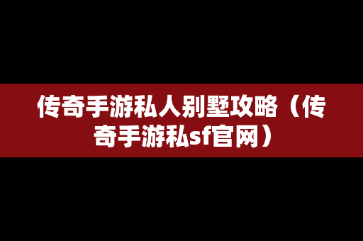 传奇手游私人别墅攻略（传奇手游私sf官网）