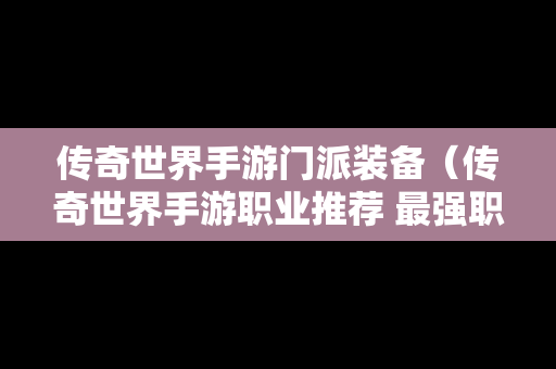 传奇世界手游门派装备（传奇世界手游职业推荐 最强职业选择攻略）