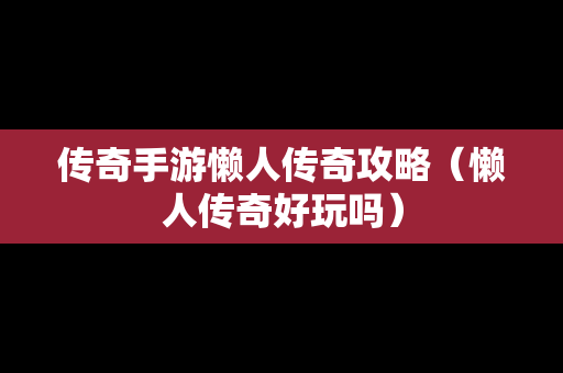 传奇手游懒人传奇攻略（懒人传奇好玩吗）