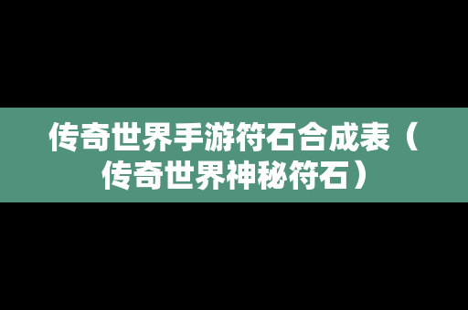 传奇世界手游符石合成表（传奇世界神秘符石）