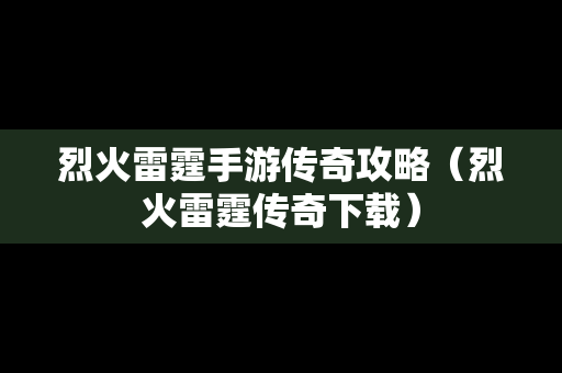 烈火雷霆手游传奇攻略（烈火雷霆传奇下载）