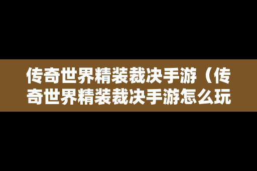 传奇世界精装裁决手游（传奇世界精装裁决手游怎么玩）