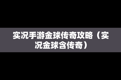 实况手游金球传奇攻略（实况金球含传奇）