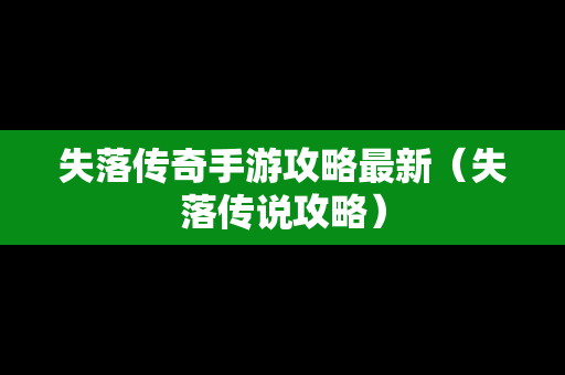 失落传奇手游攻略最新（失落传说攻略）