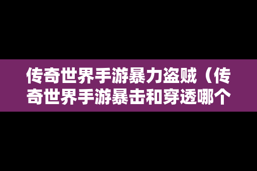 传奇世界手游暴力盗贼（传奇世界手游暴击和穿透哪个实用）