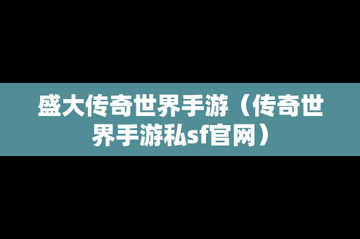 盛大传奇世界手游（传奇世界手游私sf官网）