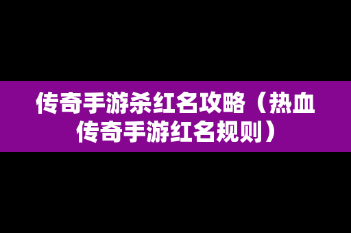 传奇手游杀红名攻略（热血传奇手游红名规则）