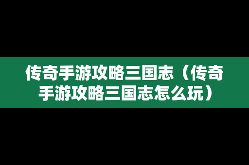 传奇手游攻略三国志（传奇手游攻略三国志怎么玩）