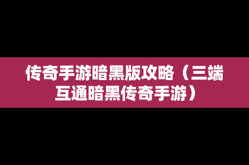 传奇手游暗黑版攻略（三端互通暗黑传奇手游）