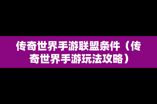 传奇世界手游联盟条件（传奇世界手游玩法攻略）