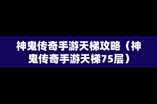 神鬼传奇手游天梯攻略（神鬼传奇手游天梯75层）