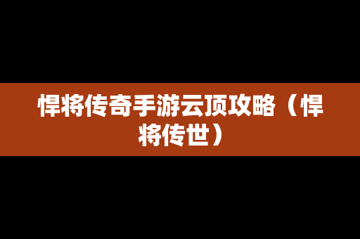 悍将传奇手游云顶攻略（悍将传世）