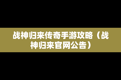 战神归来传奇手游攻略（战神归来官网公告）