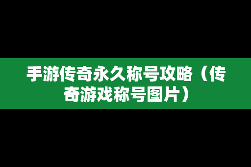 手游传奇永久称号攻略（传奇游戏称号图片）