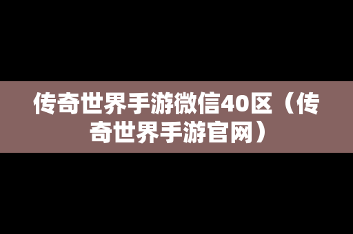 传奇世界手游微信40区（传奇世界手游官网）