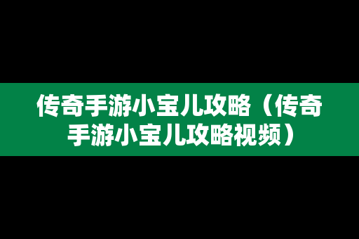 传奇手游小宝儿攻略（传奇手游小宝儿攻略视频）