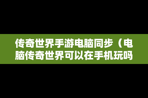 传奇世界手游电脑同步（电脑传奇世界可以在手机玩吗）