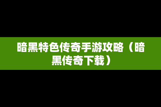 暗黑特色传奇手游攻略（暗黑传奇下载）