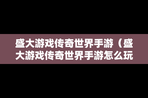 盛大游戏传奇世界手游（盛大游戏传奇世界手游怎么玩）