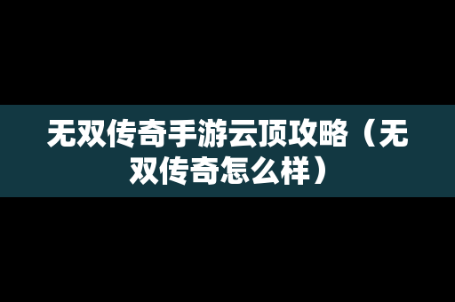 无双传奇手游云顶攻略（无双传奇怎么样）