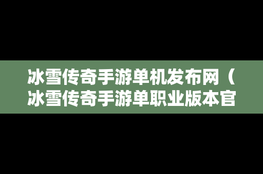 冰雪传奇手游单机发布网（冰雪传奇手游单职业版本官网）