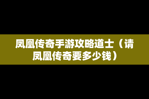 凤凰传奇手游攻略道士（请凤凰传奇要多少钱）