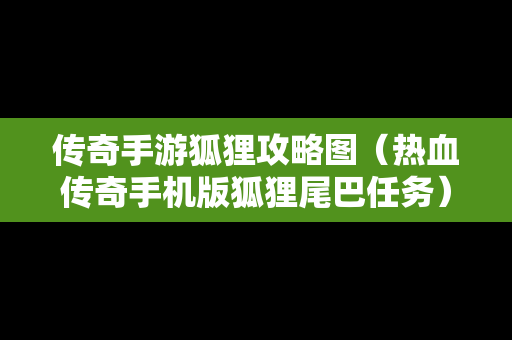 传奇手游狐狸攻略图（热血传奇手机版狐狸尾巴任务）