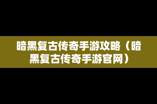 暗黑复古传奇手游攻略（暗黑复古传奇手游官网）