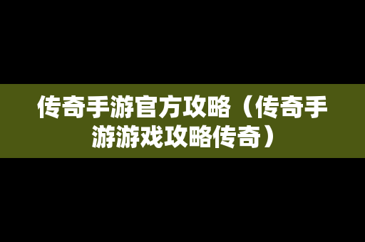 传奇手游官方攻略（传奇手游游戏攻略传奇）