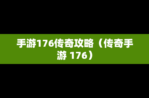 手游176传奇攻略（传奇手游 176）