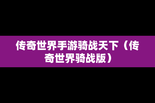 传奇世界手游骑战天下（传奇世界骑战版）