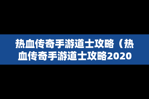 热血传奇手游道士攻略（热血传奇手游道士攻略2020）