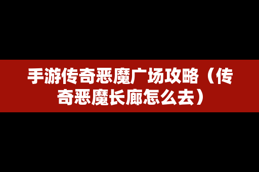 手游传奇恶魔广场攻略（传奇恶魔长廊怎么去）