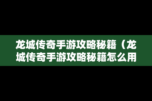 龙城传奇手游攻略秘籍（龙城传奇手游攻略秘籍怎么用）