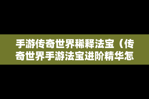 手游传奇世界稀释法宝（传奇世界手游法宝进阶精华怎么获得）