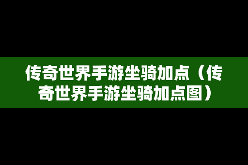 传奇世界手游坐骑加点（传奇世界手游坐骑加点图）