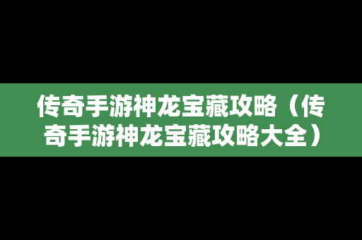 传奇手游神龙宝藏攻略（传奇手游神龙宝藏攻略大全）