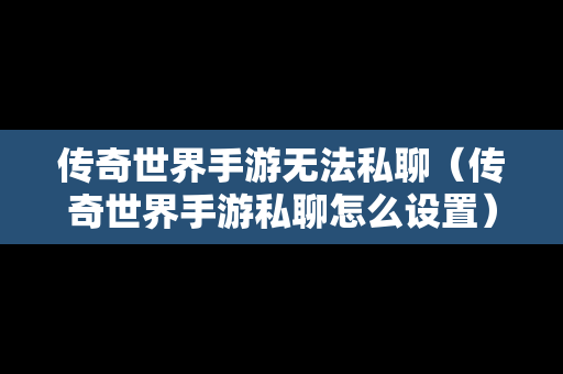 传奇世界手游无法私聊（传奇世界手游私聊怎么设置）