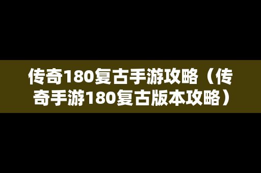 传奇180复古手游攻略（传奇手游180复古版本攻略）