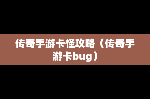 传奇手游卡怪攻略（传奇手游卡bug）