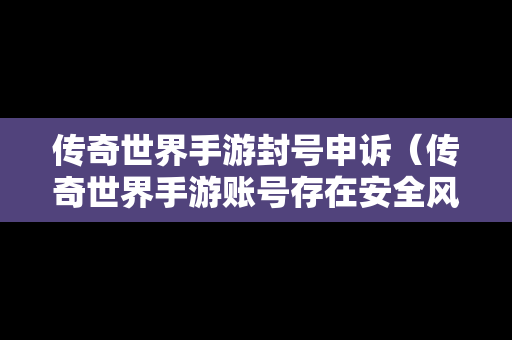 传奇世界手游封号申诉（传奇世界手游账号存在安全风险）