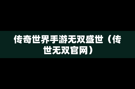 传奇世界手游无双盛世（传世无双官网）