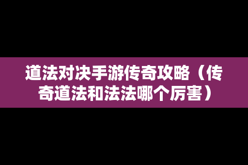 道法对决手游传奇攻略（传奇道法和法法哪个厉害）