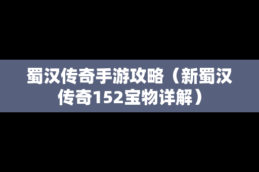 蜀汉传奇手游攻略（新蜀汉传奇152宝物详解）